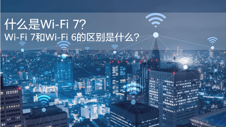 什么是WiFi 7？WiFi 7和WiFi 6的區(qū)別是什么？